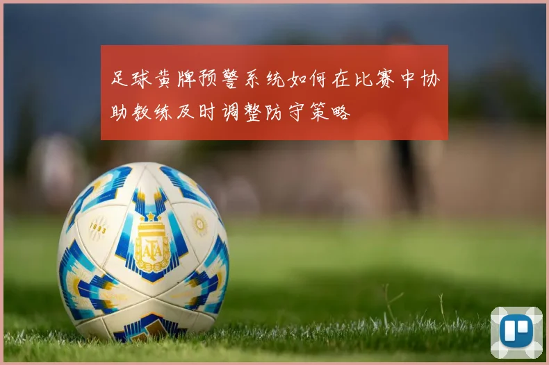 足球黄牌预警系统如何在比赛中协助教练及时调整防守策略