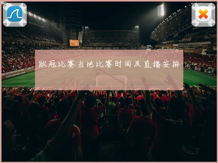 欧冠比赛当地比赛时间及直播安排