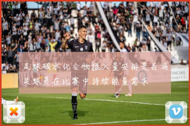 足球碳水化合物摄入量安排是否满足球员在比赛中持续能量需求