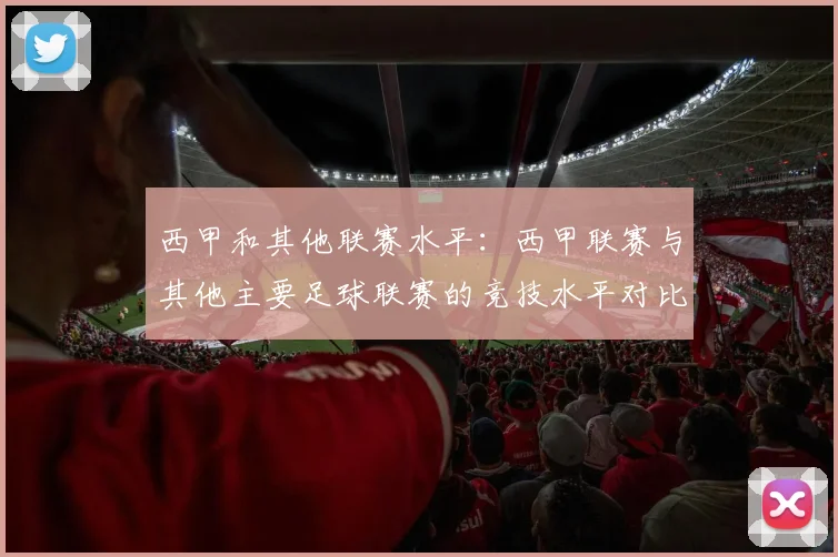西甲和其他联赛水平：西甲联赛与其他主要足球联赛的竞技水平对比
