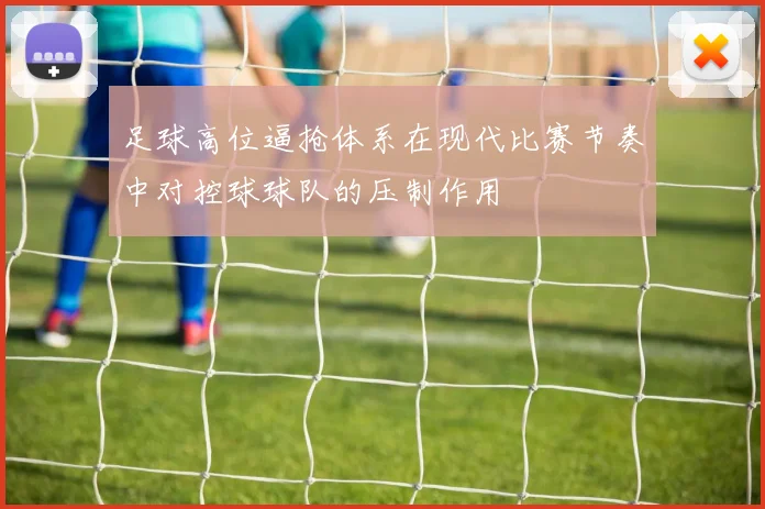 足球高位逼抢体系在现代比赛节奏中对控球球队的压制作用