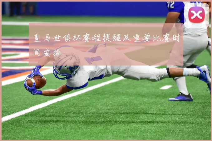 皇马世俱杯赛程提醒及重要比赛时间安排