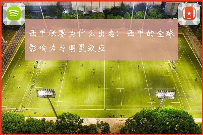 西甲联赛为什么出名：西甲的全球影响力与明星效应