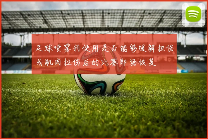 足球喷雾剂使用是否能够缓解扭伤或肌肉拉伤后的比赛即场恢复